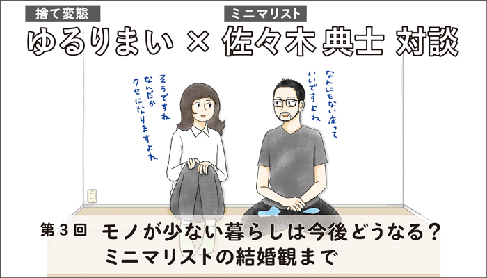 捨て変態 ゆるりまい ミニマリスト 佐々木典士 対談第3回 モノが少ない暮らしは今後どうなる ミニマリストの結婚観まで Wani Bookout ワニブックスのwebマガジン ワニブックアウト