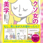 もし、男と女が入れ替わったら、どんな世界になる？ 世界中で関心が高まる“フェミニズム”について、楽しく学べる『クソ女の美学』