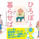 おもしろうて、やがてホロリと……。 日本中の心をあたたかくする、話題の介護漫画『ひろぽと暮らせば』！