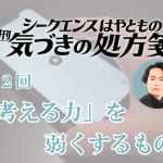 「考える力」を弱くするもの／シークエンスはやとも