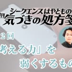 「考える力」を弱くするもの/シークエンスはやとも